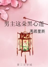 男主这朵黑心莲免费阅读